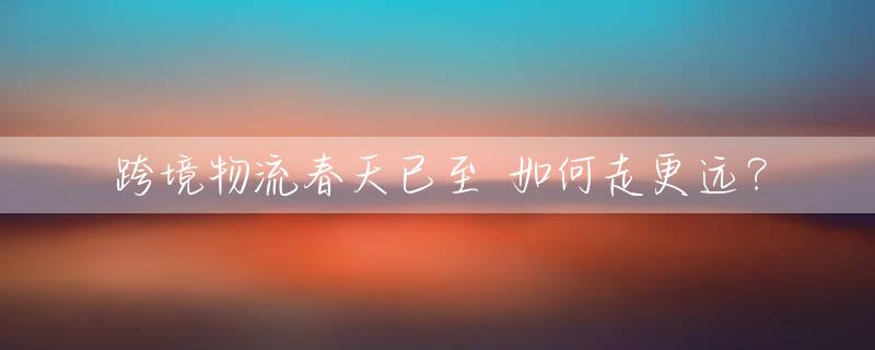 跨境物流春天已至 如何走更远？